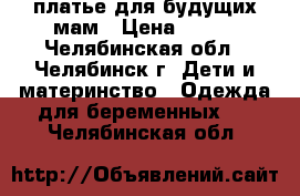 платье для будущих мам › Цена ­ 650 - Челябинская обл., Челябинск г. Дети и материнство » Одежда для беременных   . Челябинская обл.